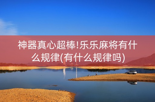 神器真心超棒!乐乐麻将有什么规律(有什么规律吗)