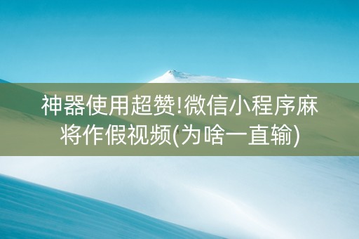 神器使用超赞!微信小程序麻将作假视频(为啥一直输)