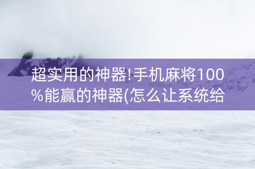 超实用的神器!手机麻将100%能赢的神器(怎么让系统给你发好牌)