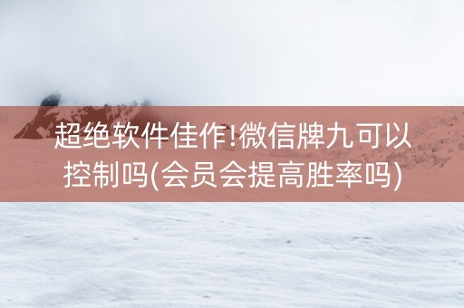 超绝软件佳作!微信牌九可以控制吗(会员会提高胜率吗)