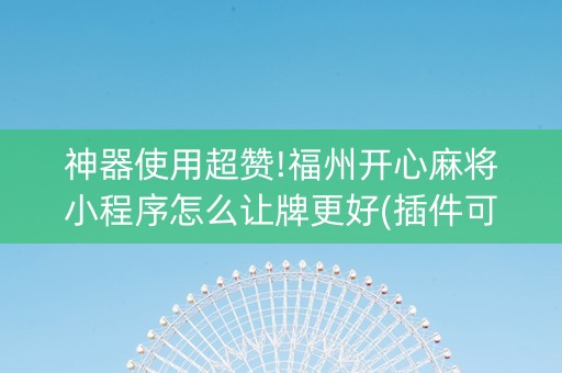 神器使用超赞!福州开心麻将小程序怎么让牌更好(插件可信吗)