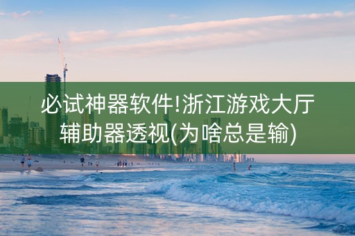 必试神器软件!浙江游戏大厅辅助器透视(为啥总是输)