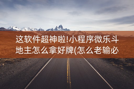 这软件超神啦!小程序微乐斗地主怎么拿好牌(怎么老输必备神器)