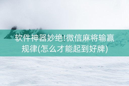 软件神器妙绝!微信麻将输赢规律(怎么才能起到好牌)