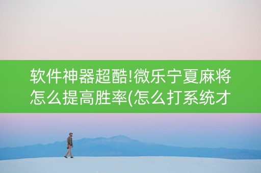 软件神器超酷!微乐宁夏麻将怎么提高胜率(怎么打系统才能给好牌)
