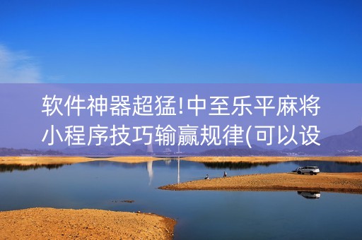 软件神器超猛!中至乐平麻将小程序技巧输赢规律(可以设置输赢吗)
