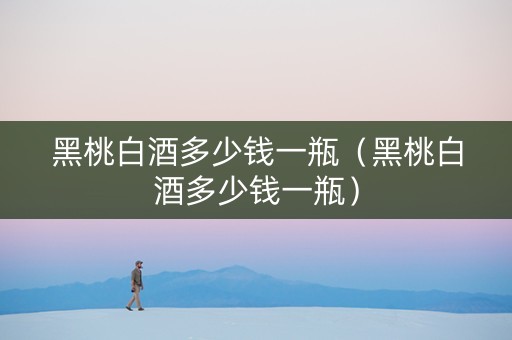 黑桃白酒多少钱一瓶（黑桃白酒多少钱一瓶）