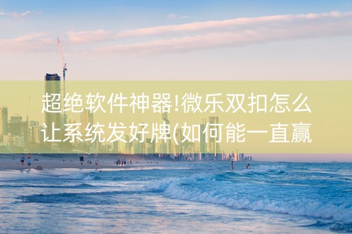 超绝软件神器!微乐双扣怎么让系统发好牌(如何能一直赢)