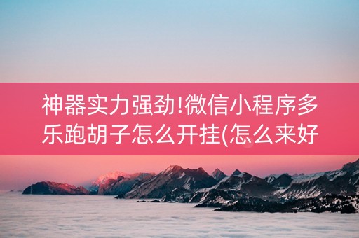 神器实力强劲!微信小程序多乐跑胡子怎么开挂(怎么来好牌)