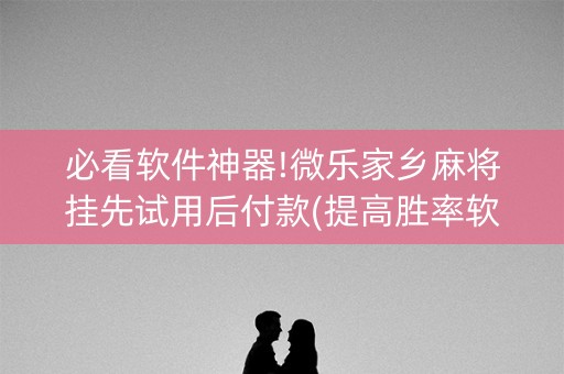 必看软件神器!微乐家乡麻将挂先试用后付款(提高胜率软件)