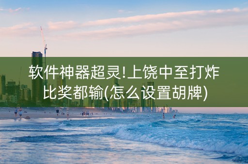 软件神器超灵!上饶中至打炸比奖都输(怎么设置胡牌)