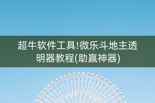 超牛软件工具!微乐斗地主透明器教程(助赢神器)