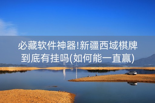 必藏软件神器!新疆西域棋牌到底有挂吗(如何能一直赢)
