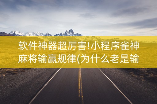 软件神器超厉害!小程序雀神麻将输赢规律(为什么老是输呢)