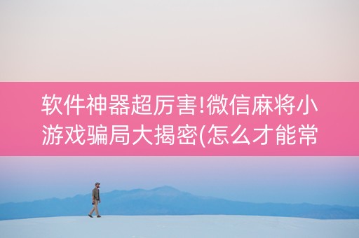 软件神器超厉害!微信麻将小游戏骗局大揭密(怎么才能常赢)