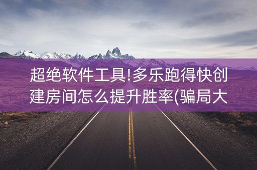 超绝软件工具!多乐跑得快创建房间怎么提升胜率(骗局大揭秘)