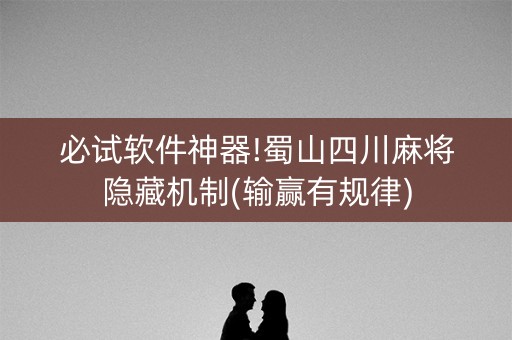 必试软件神器!蜀山四川麻将隐藏机制(输赢有规律)