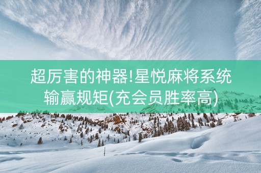 超厉害的神器!星悦麻将系统输赢规矩(充会员胜率高)