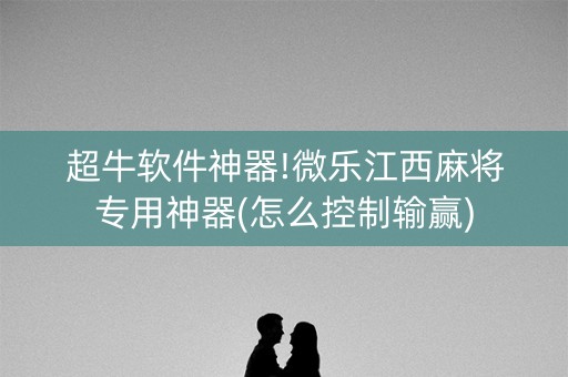 超牛软件神器!微乐江西麻将专用神器(怎么控制输赢)