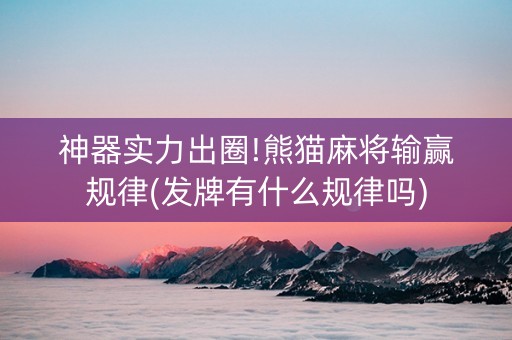 神器实力出圈!熊猫麻将输赢规律(发牌有什么规律吗)