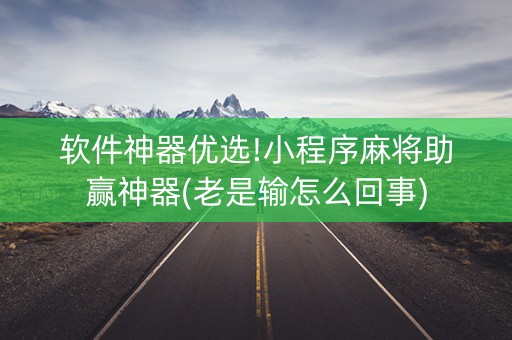 软件神器优选!小程序麻将助赢神器(老是输怎么回事)