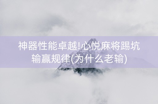神器性能卓越!心悦麻将踢坑输赢规律(为什么老输)