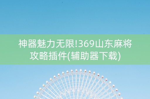神器魅力无限!369山东麻将攻略插件(辅助器下载)
