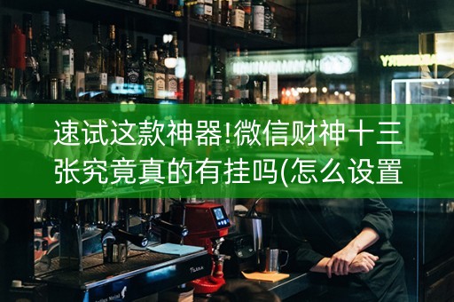 速试这款神器!微信财神十三张究竟真的有挂吗(怎么设置会赢)