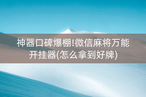 神器口碑爆棚!微信麻将万能开挂器(怎么拿到好牌)
