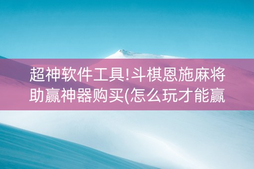 超神软件工具!斗棋恩施麻将助赢神器购买(怎么玩才能赢)