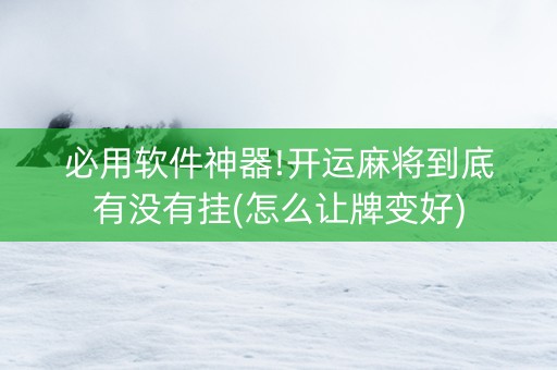 必用软件神器!开运麻将到底有没有挂(怎么让牌变好)
