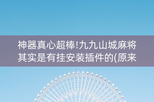 神器真心超棒!九九山城麻将其实是有挂安装插件的(原来真的有挂)