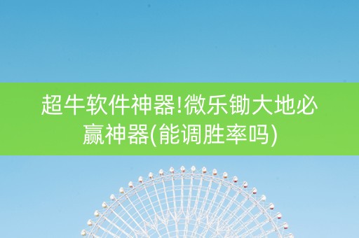 超牛软件神器!微乐锄大地必赢神器(能调胜率吗)