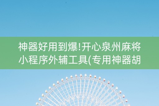 神器好用到爆!开心泉州麻将小程序外辅工具(专用神器胡牌技巧)