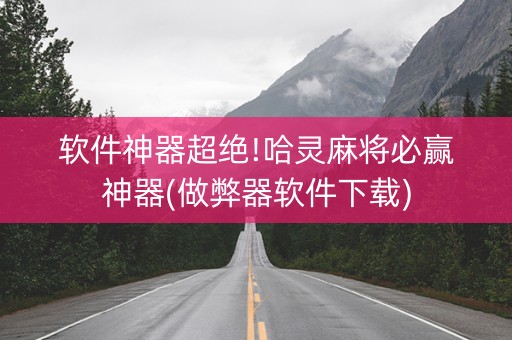 软件神器超绝!哈灵麻将必赢神器(做弊器软件下载)
