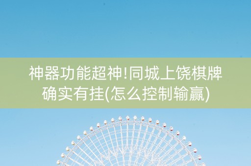 神器功能超神!同城上饶棋牌确实有挂(怎么控制输赢)