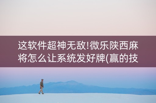这软件超神无敌!微乐陕西麻将怎么让系统发好牌(赢的技巧提高胜率)