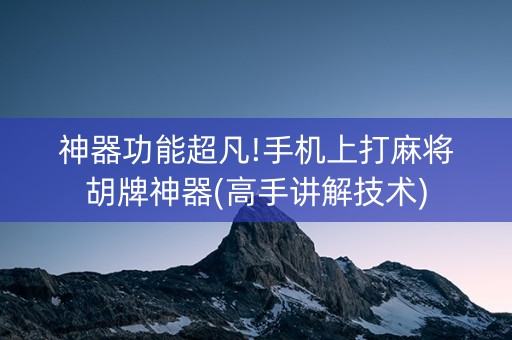 神器功能超凡!手机上打麻将胡牌神器(高手讲解技术)