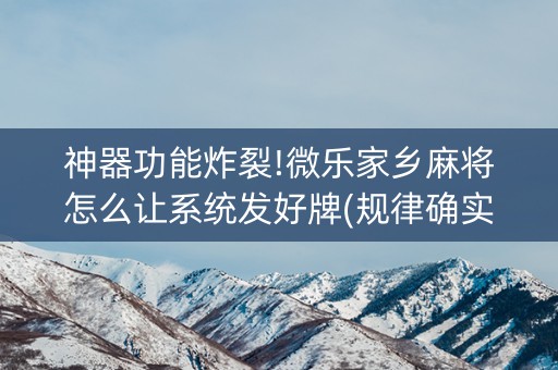 神器功能炸裂!微乐家乡麻将怎么让系统发好牌(规律确实有挂)