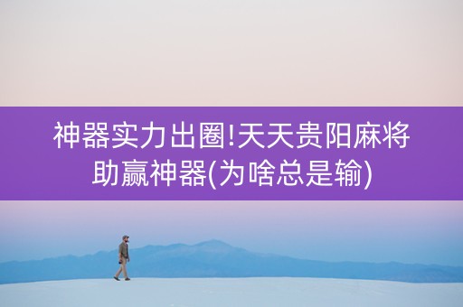 神器实力出圈!天天贵阳麻将助赢神器(为啥总是输)