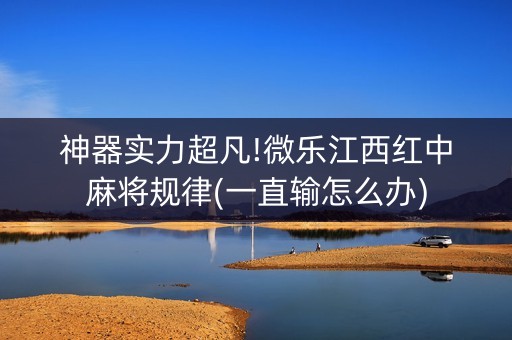 神器实力超凡!微乐江西红中麻将规律(一直输怎么办)