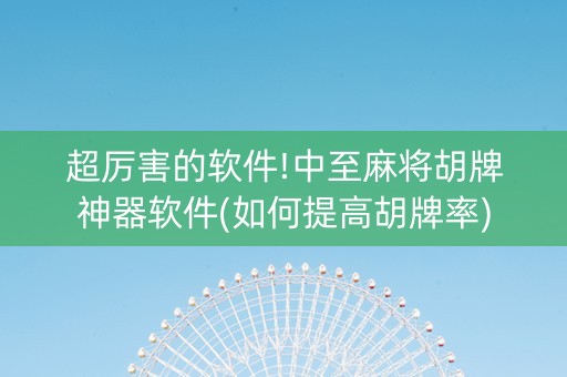 超厉害的软件!中至麻将胡牌神器软件(如何提高胡牌率)