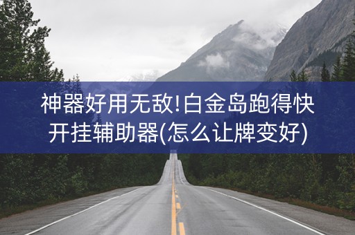 神器好用无敌!白金岛跑得快开挂辅助器(怎么让牌变好)