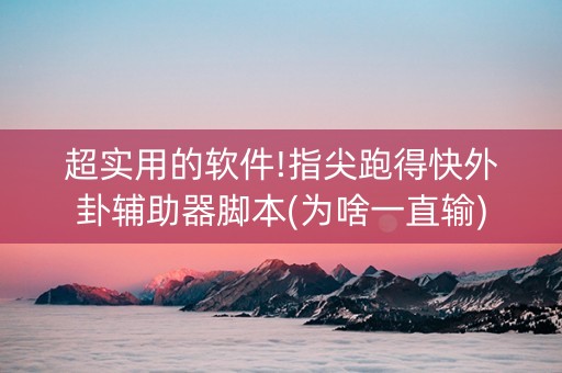 超实用的软件!指尖跑得快外卦辅助器脚本(为啥一直输)