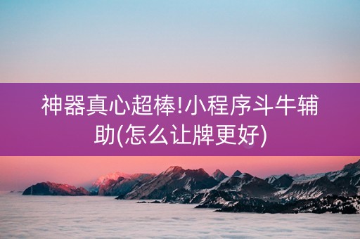神器真心超棒!小程序斗牛辅助(怎么让牌更好)