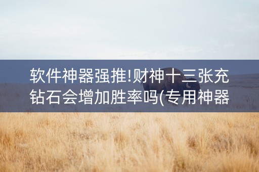 软件神器强推!财神十三张充钻石会增加胜率吗(专用神器下载)
