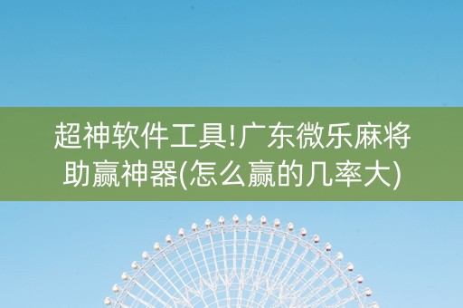超神软件工具!广东微乐麻将助赢神器(怎么赢的几率大)