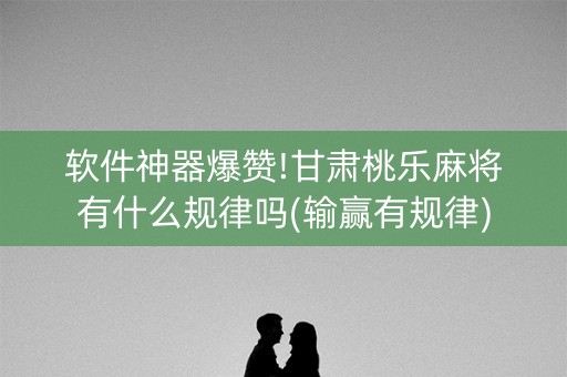 软件神器爆赞!甘肃桃乐麻将有什么规律吗(输赢有规律)