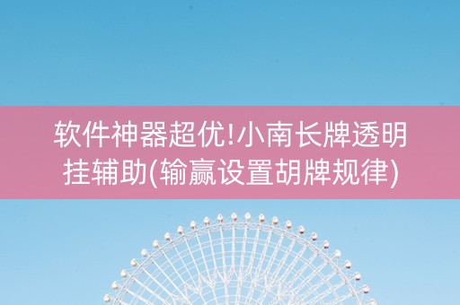 软件神器超优!小南长牌透明挂辅助(输赢设置胡牌规律)