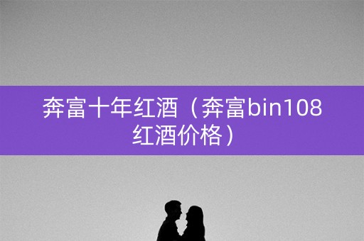 奔富十年红酒（奔富bin108红酒价格）